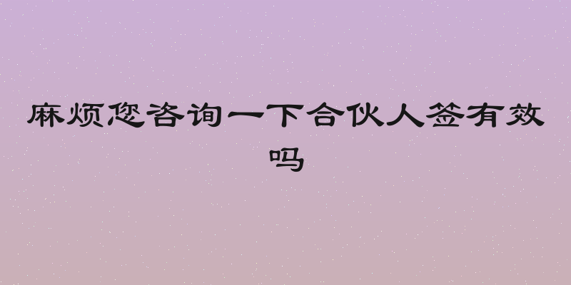 麻烦您咨询一下合伙人签有效吗