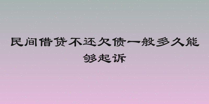 民间借贷不还欠债一般多久能够起诉