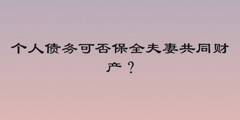 个人债务可否保全夫妻共同财产？