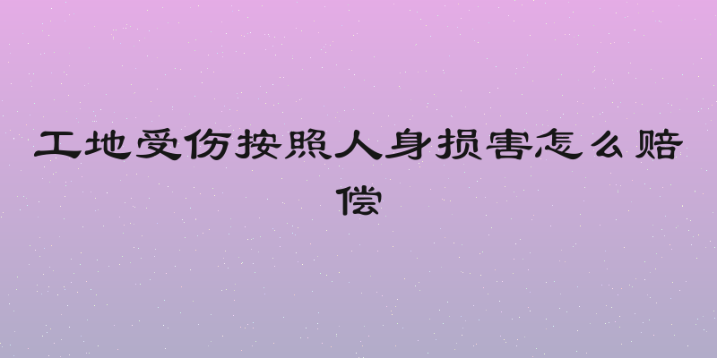 工地受伤按照人身损害怎么赔偿