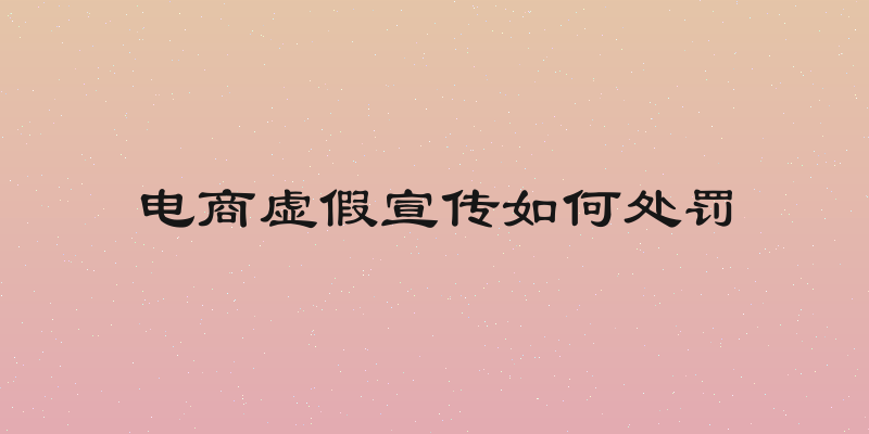 电商虚假宣传如何处罚