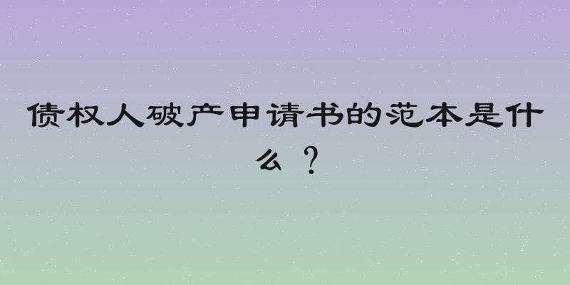债权人破产申请书的范本是什么？