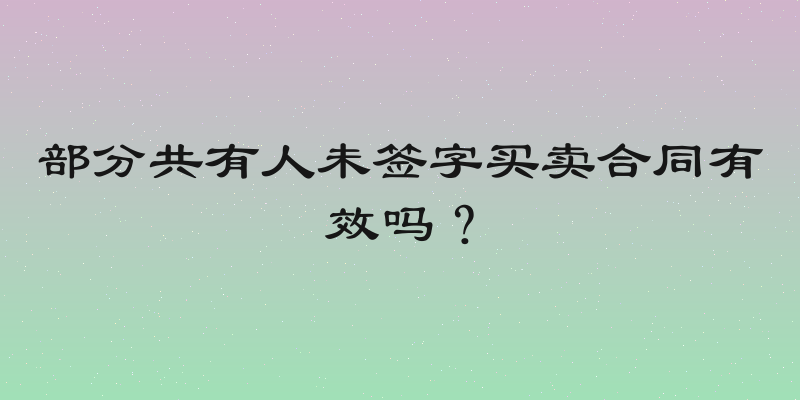 部分共有人未签字买卖合同有效吗？