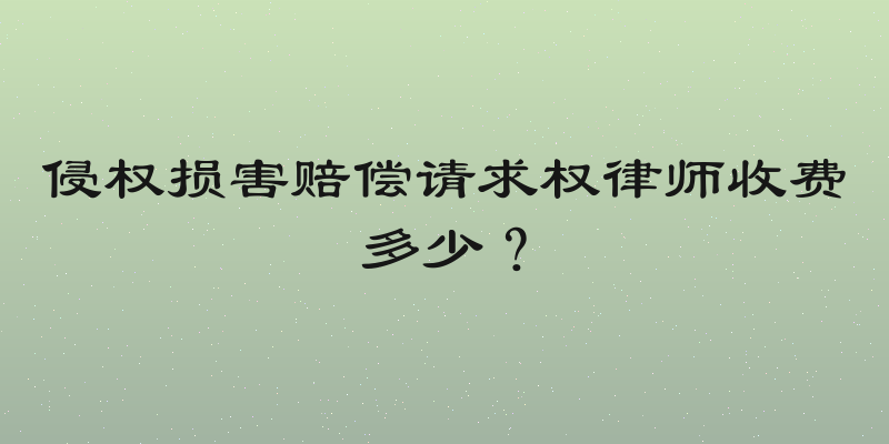 侵权损害赔偿请求权律师收费多少？