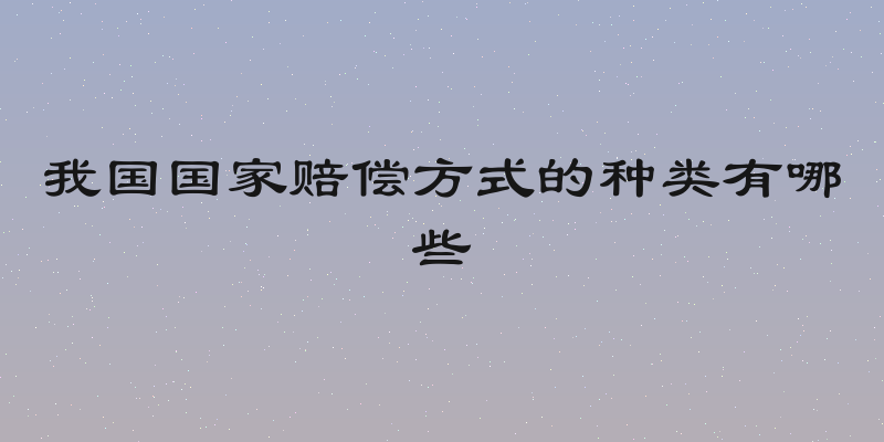我国国家赔偿方式的种类有哪些