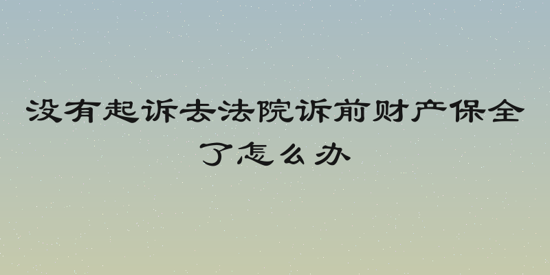 没有起诉去法院诉前财产保全了怎么办