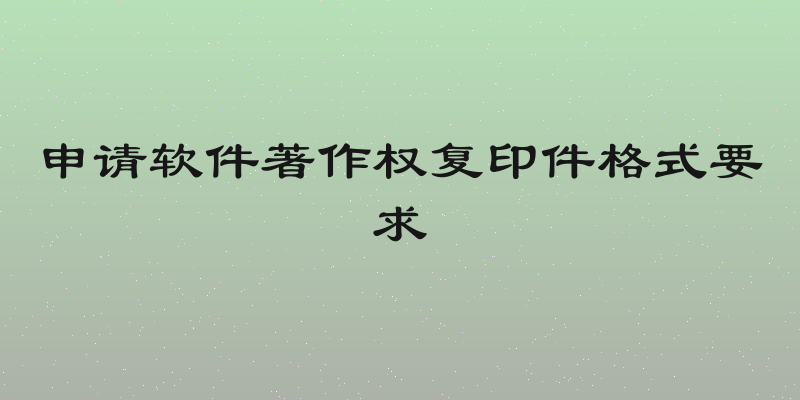 申请软件著作权复印件格式要求