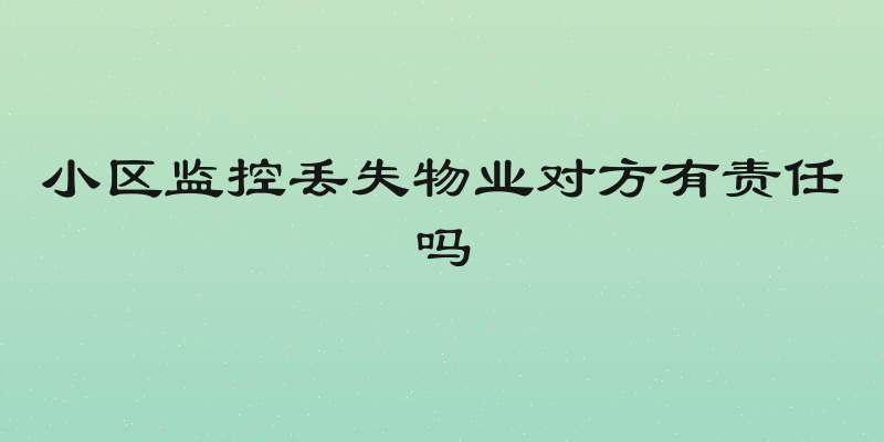小区监控丢失物业对方有责任吗
