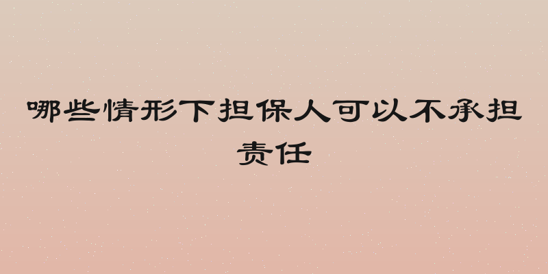 哪些情形下担保人可以不承担责任