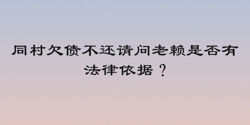 同村欠债不还请问老赖是否有法律依据？