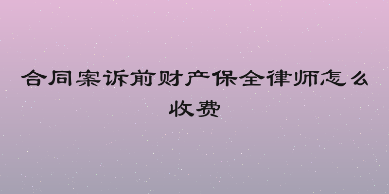 合同案诉前财产保全律师怎么收费