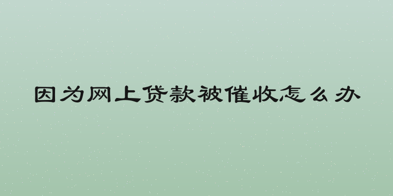因为网上贷款被催收怎么办