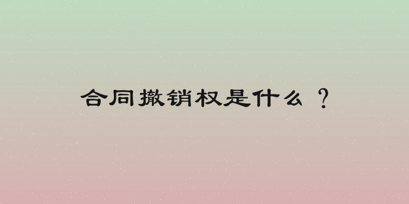 合同撤销权是什么？