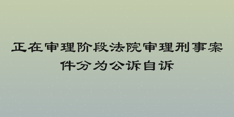 正在审理阶段法院审理刑事案件分为公诉自诉
