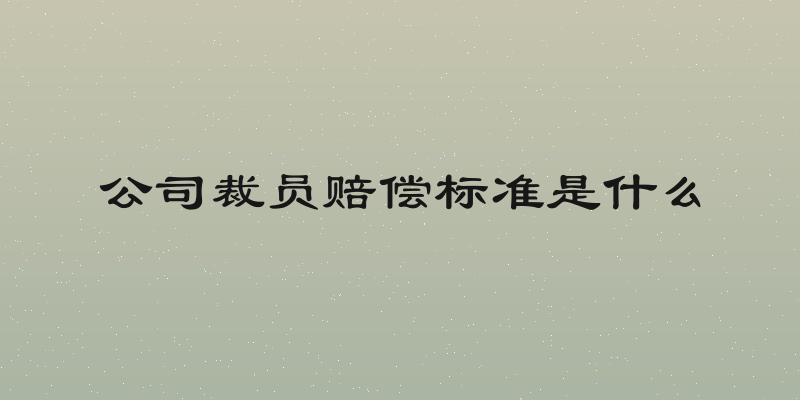 公司裁员赔偿标准是什么