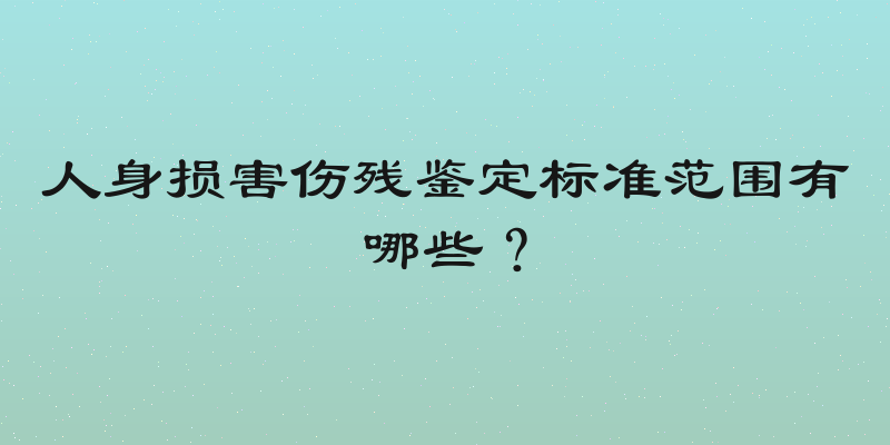 人身损害伤残鉴定标准范围有哪些？
