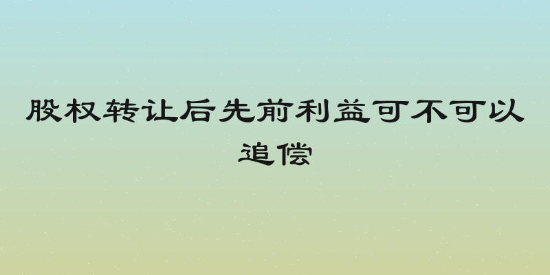 股权转让后先前利益可不可以追偿