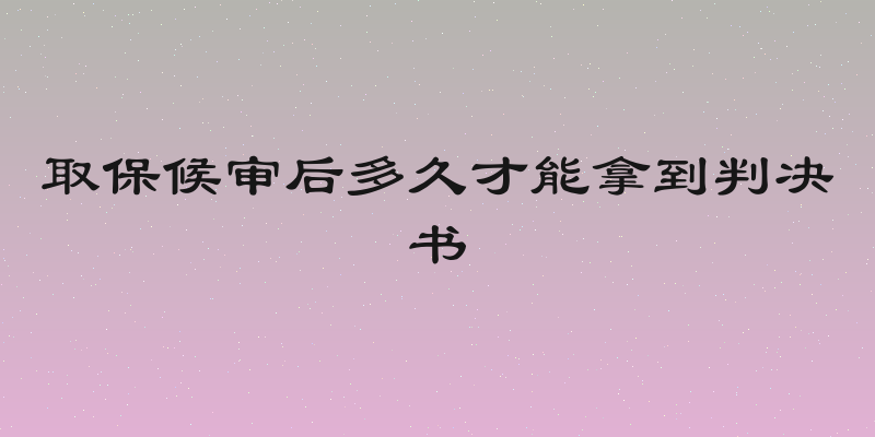 取保候审后多久才能拿到判决书