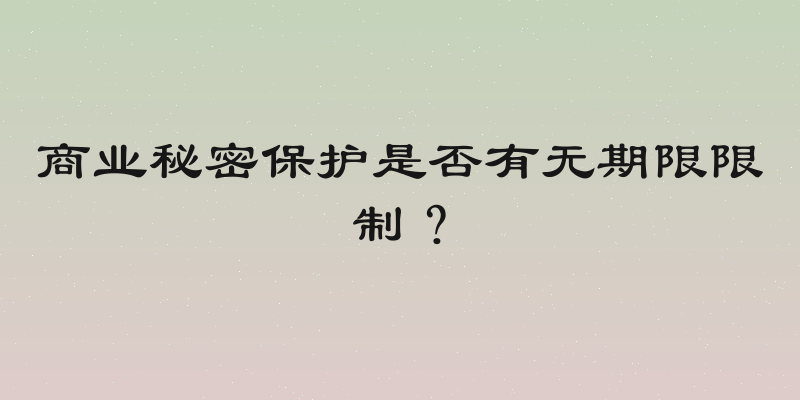 商业秘密保护是否有无期限限制？