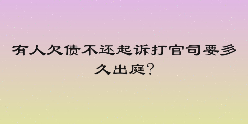 有人欠债不还起诉打官司要多久出庭?