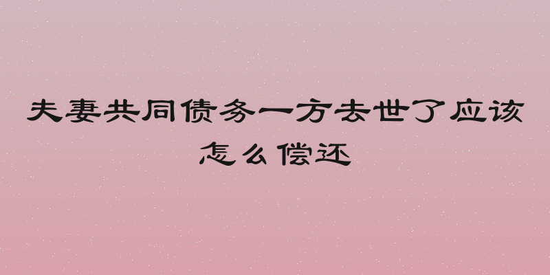 夫妻共同债务一方去世了应该怎么偿还