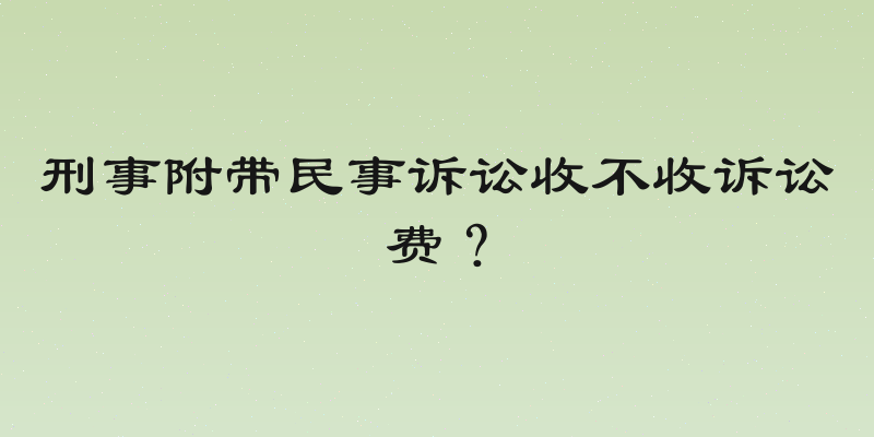 刑事附带民事诉讼收不收诉讼费？