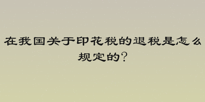 在我国关于印花税的退税是怎么规定的?