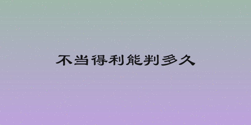 不当得利能判多久