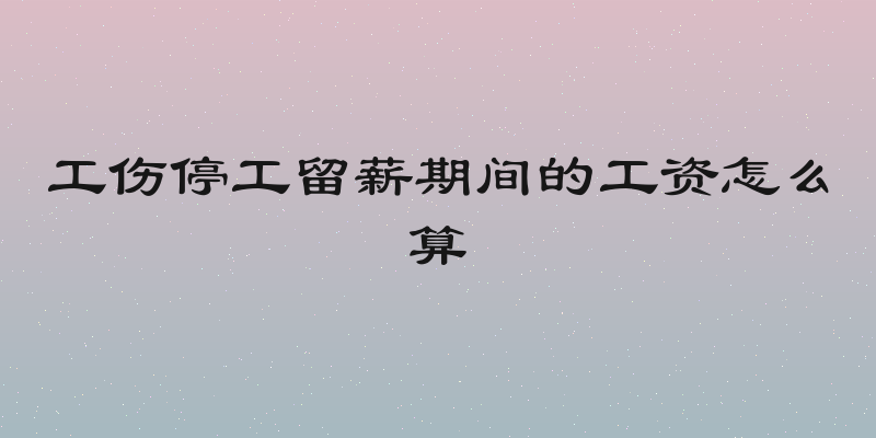 工伤停工留薪期间的工资怎么算