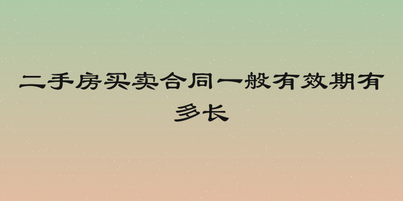 二手房买卖合同一般有效期有多长