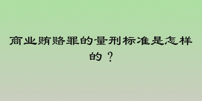 商业贿赂罪的量刑标准是怎样的？