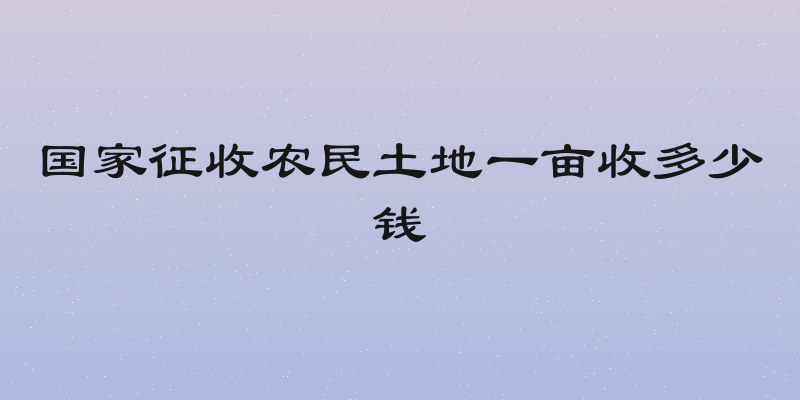 国家征收农民土地一亩收多少钱