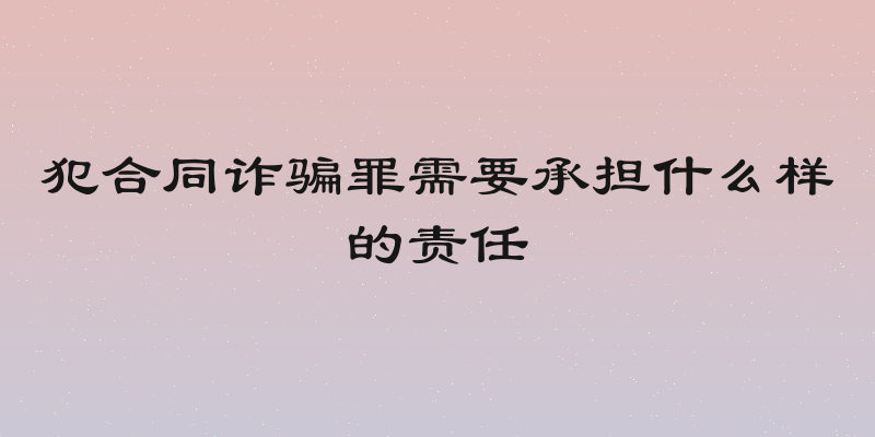 犯合同诈骗罪需要承担什么样的责任