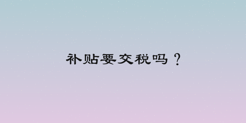 补贴要交税吗？