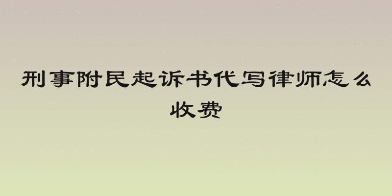 刑事附民起诉书代写律师怎么收费