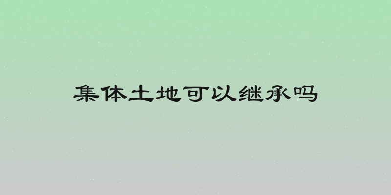 集体土地可以继承吗
