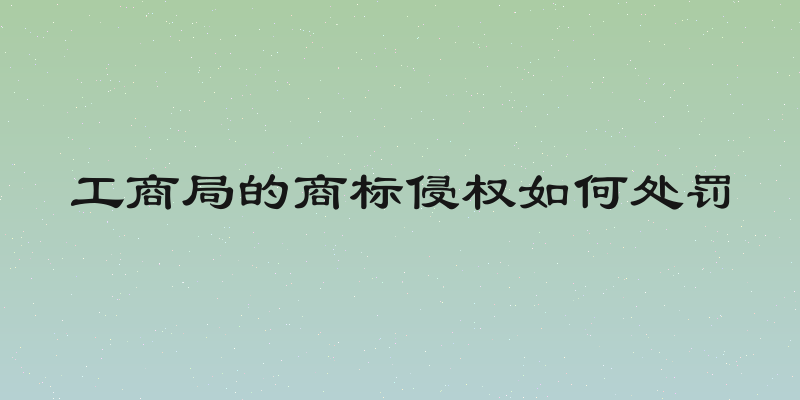 工商局的商标侵权如何处罚