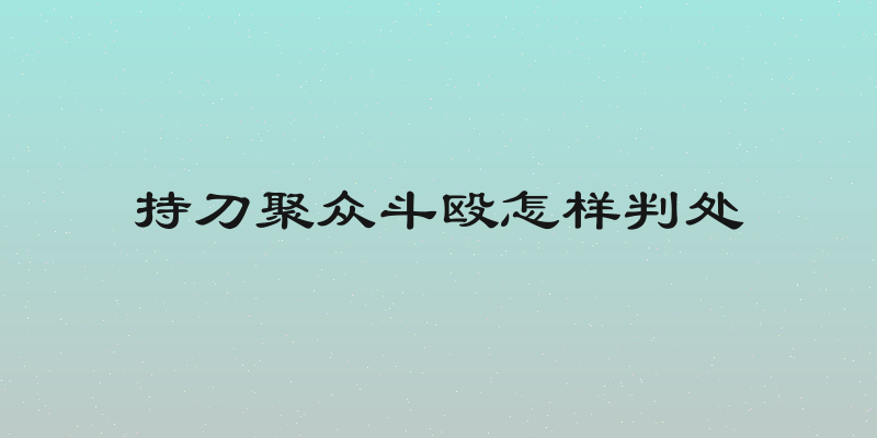 持刀聚众斗殴怎样判处