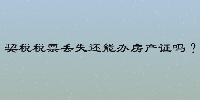 契税税票丢失还能办房产证吗？
