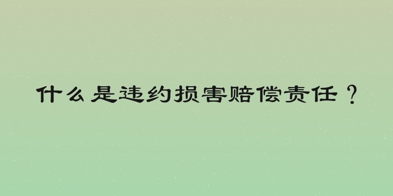 什么是违约损害赔偿责任？