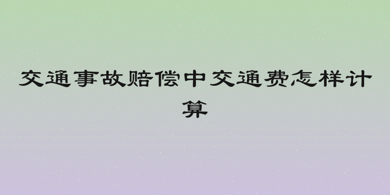 交通事故赔偿中交通费怎样计算