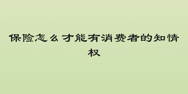 保险怎么才能有消费者的知情权