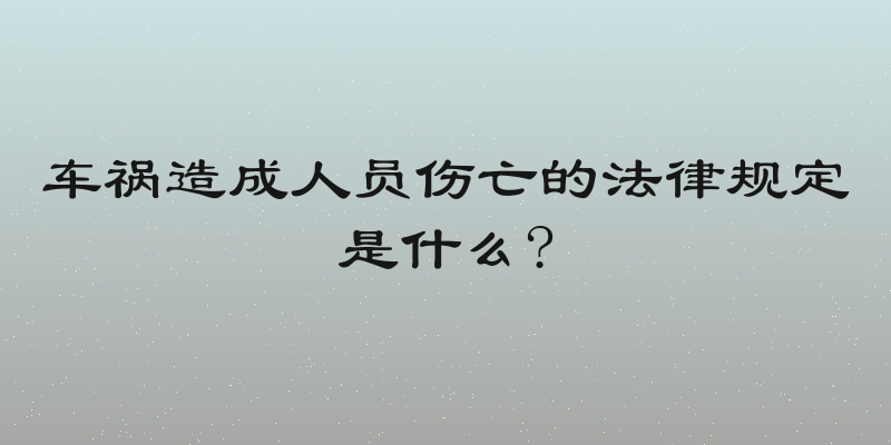 车祸造成人员伤亡的法律规定是什么?