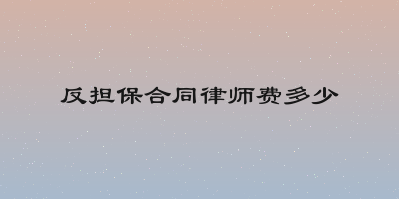 反担保合同律师费多少