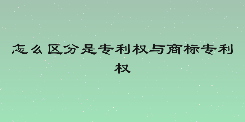 怎么区分是专利权与商标专利权