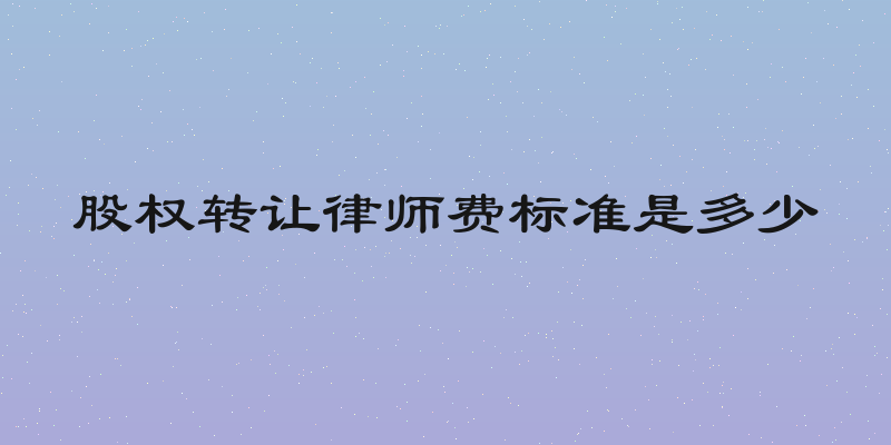 股权转让律师费标准是多少