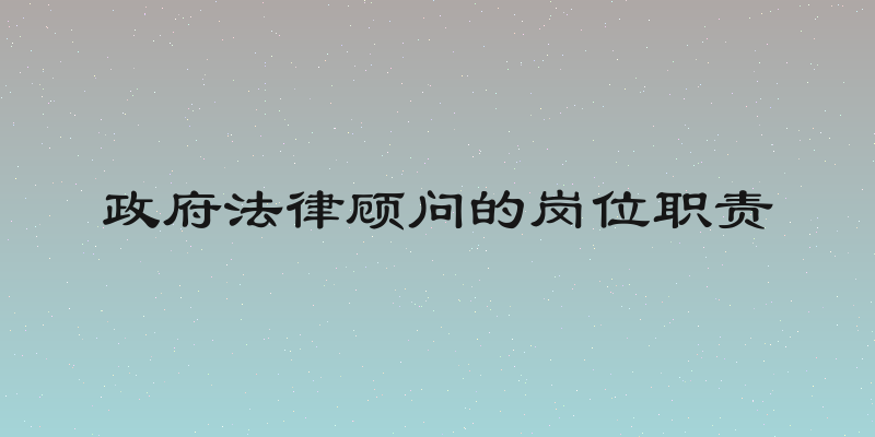 政府法律顾问的岗位职责