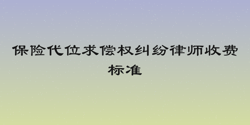 保险代位求偿权纠纷律师收费标准