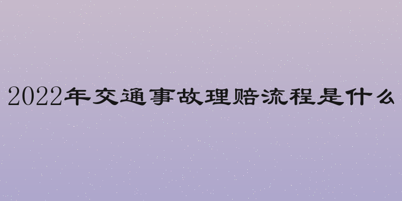 2022年交通事故理赔流程是什么