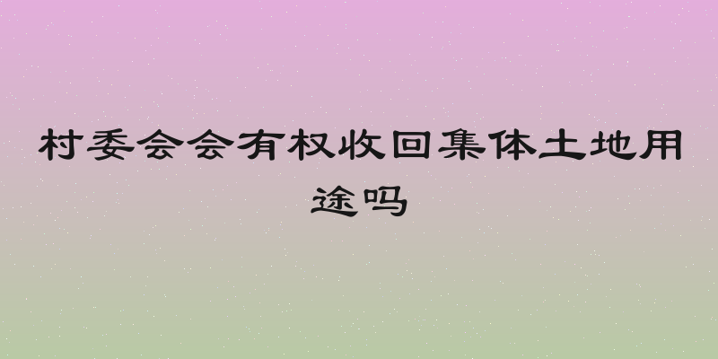 村委会会有权收回集体土地用途吗